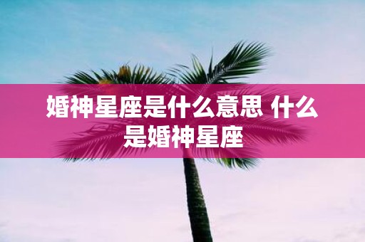 婚神星座是什么意思 什么是婚神星座