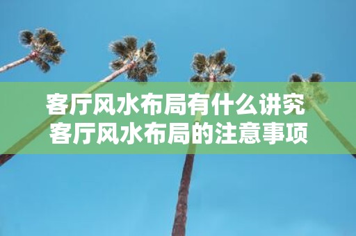 客厅风水布局有什么讲究 客厅风水布局的注意事项
