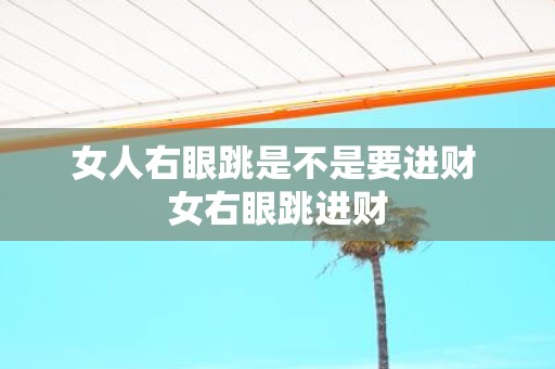 女人右眼跳是不是要进财 女右眼跳进财