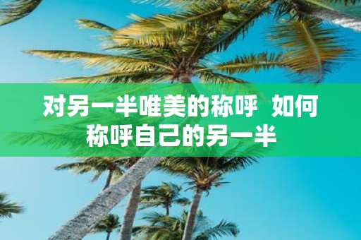 对另一半唯美的称呼 如何称呼自己的另一半