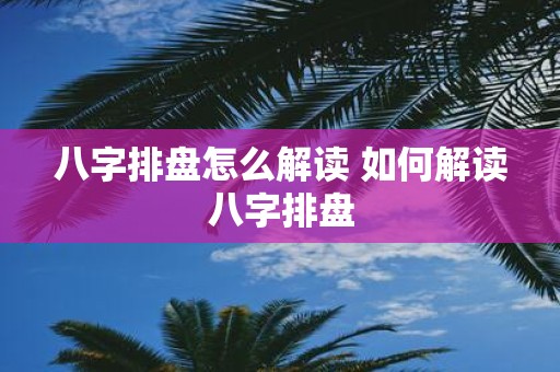 八字排盘怎么解读 如何解读八字排盘