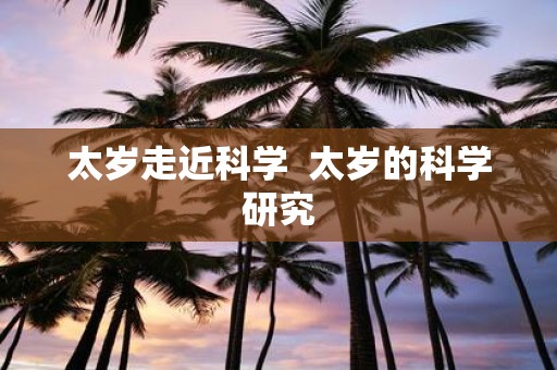 太岁走近科学 太岁的科学研究