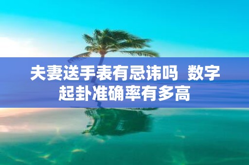 夫妻送手表有忌讳吗 数字起卦准确率有多高