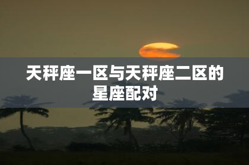 天秤座一区与天秤座二区的星座配对