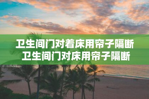 卫生间门对着床用帘子隔断 卫生间门对床用帘子隔断可行吗