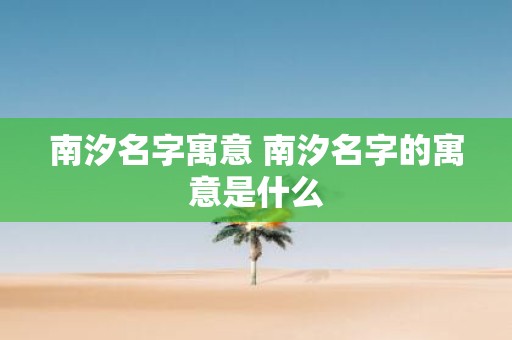 南汐名字寓意 南汐名字的寓意是什么