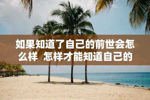 如果知道了自己的前世会怎么样 怎样才能知道自己的前世