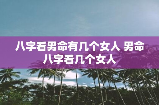八字看男命有几个女人 男命八字看几个女人