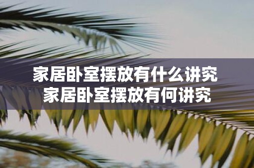 家居卧室摆放有什么讲究 家居卧室摆放有何讲究