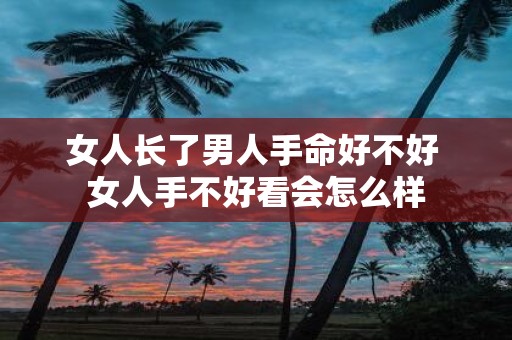 女人长了男人手命好不好 女人手不好看会怎么样