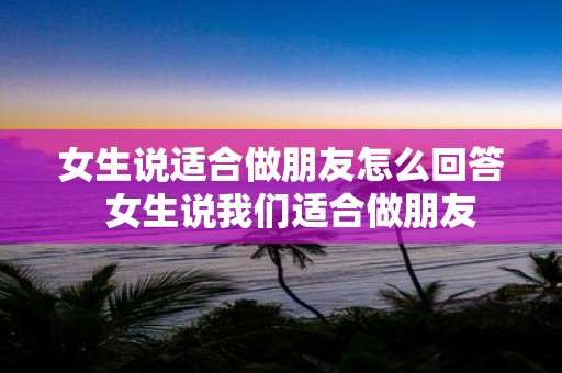 女生说适合做朋友怎么回答 女生说我们适合做朋友