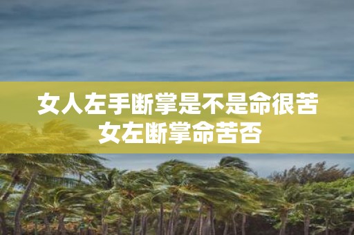 女人左手断掌是不是命很苦 女左断掌命苦否