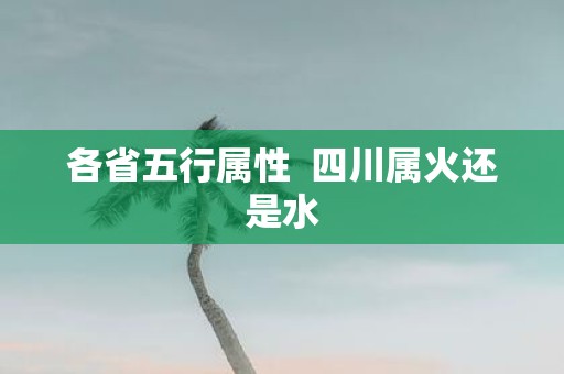 各省五行属性 四川属火还是水