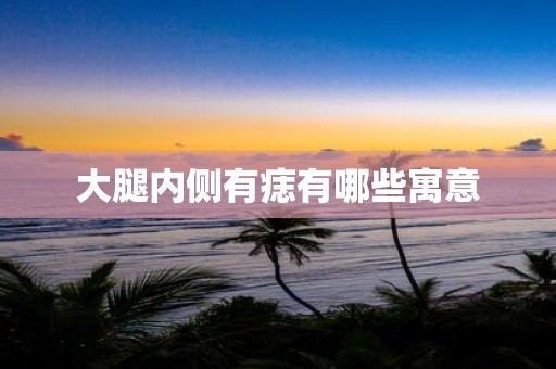 大腿内侧有痣有哪些寓意