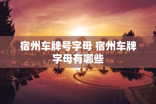 宿州车牌号字母 宿州车牌字母有哪些