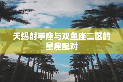 天蝎射手座与双鱼座二区的星座配对