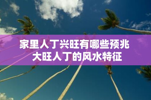 家里人丁兴旺有哪些预兆 大旺人丁的风水特征