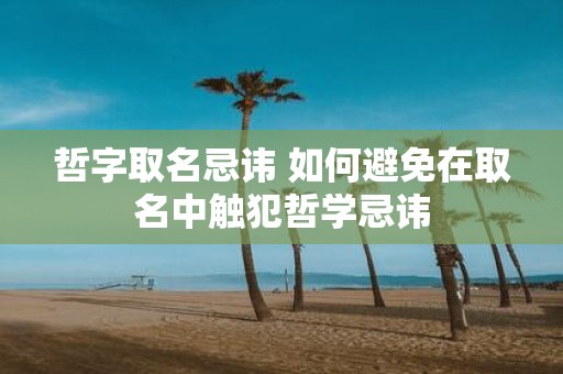 哲字取名忌讳 如何避免在取名中触犯哲学忌讳