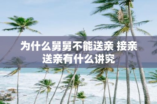 为什么舅舅不能送亲 接亲送亲有什么讲究 为什么舅舅不能送亲 接亲送亲有什么讲究