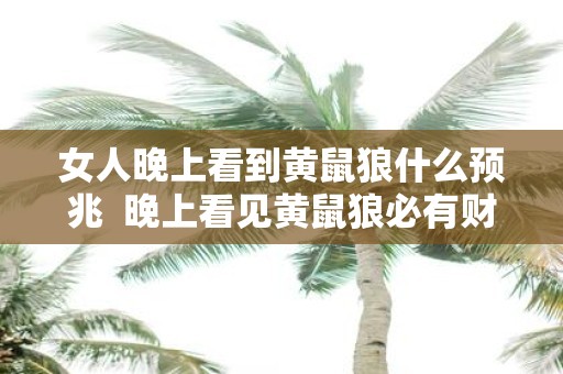 女人晚上看到黄鼠狼什么预兆 晚上看见黄鼠狼必有财运