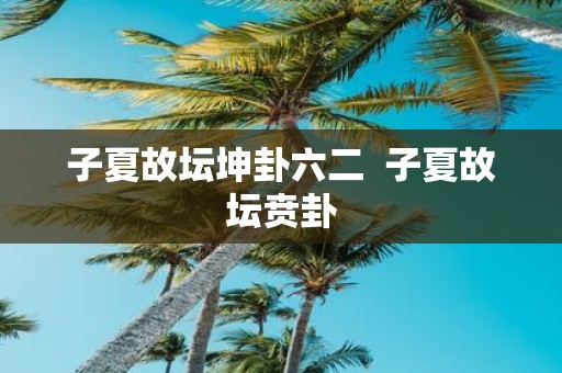 子夏故坛坤卦六二 子夏故坛贲卦
