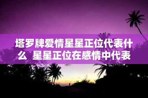 塔罗牌爱情星星正位代表什么 星星正位在感情中代表什么