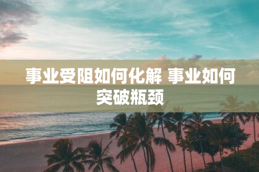 事业受阻如何化解 事业如何突破瓶颈