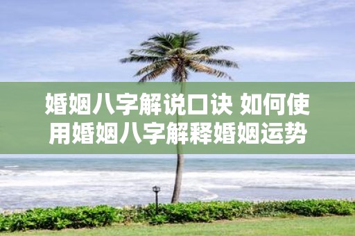 婚姻八字解说口诀 如何使用婚姻八字解释婚姻运势