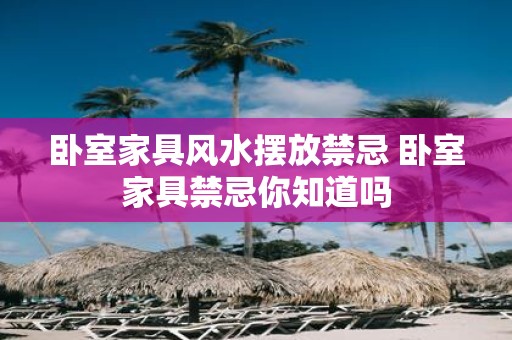 卧室家具风水摆放禁忌 卧室家具禁忌你知道吗