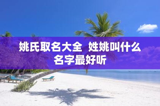 姚氏取名大全 姓姚叫什么名字最好听