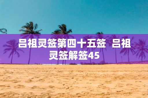 吕祖灵签第四十五签 吕祖灵签解签45