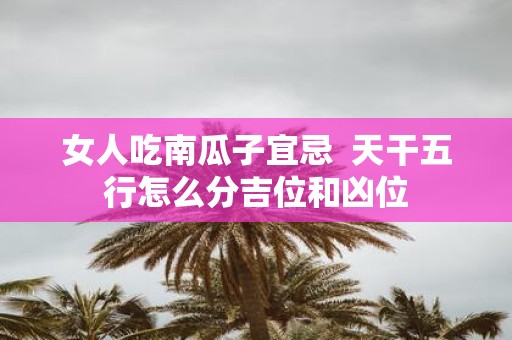 女人吃南瓜子宜忌 天干五行怎么分吉位和凶位