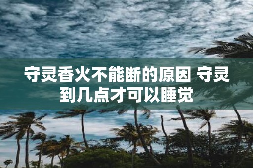 守灵香火不能断的原因 守灵到几点才可以睡觉
