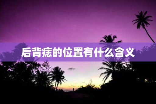后背痣的位置有什么含义