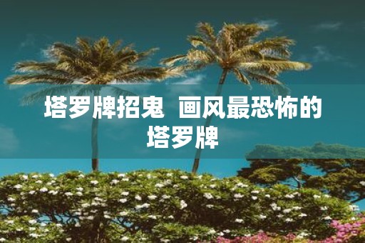 塔罗牌招鬼 画风最恐怖的塔罗牌