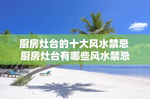 厨房灶台的十大风水禁忌 厨房灶台有哪些风水禁忌