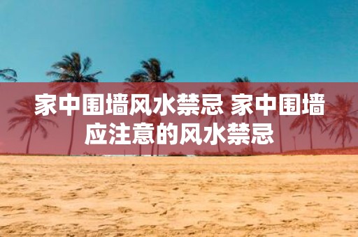 家中围墙风水禁忌 家中围墙应注意的风水禁忌