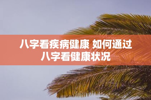 八字看疾病健康 如何通过八字看健康状况