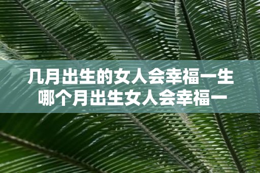 几月出生的女人会幸福一生 哪个月出生女人会幸福一生