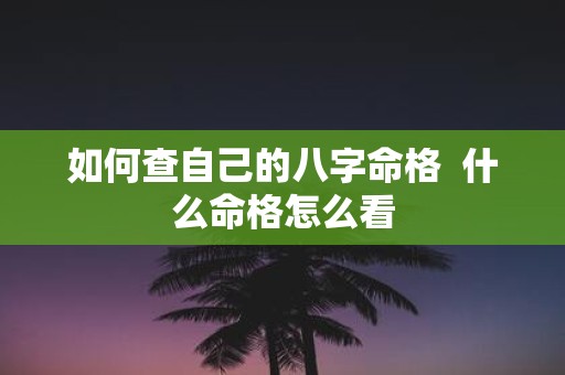 如何查自己的八字命格 什么命格怎么看