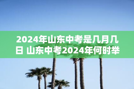 2025年山东中考是几月几日 山东中考2025年何时举行