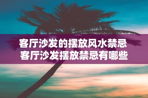 客厅沙发的摆放风水禁忌 客厅沙发摆放禁忌有哪些