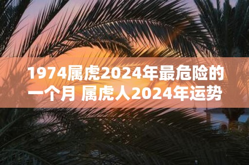 1974属虎2025年最危险的一个月 属虎人2025年运势如何