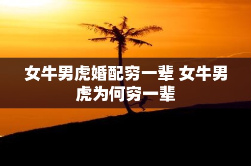 女牛男虎婚配穷一辈 女牛男虎为何穷一辈