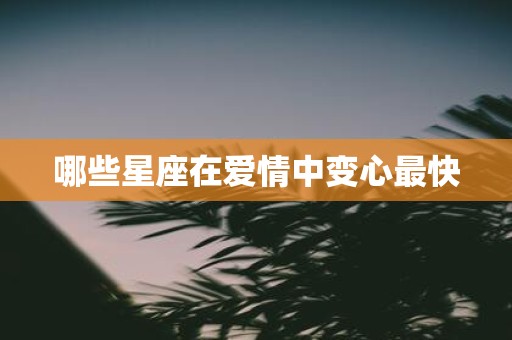 哪些星座在爱情中变心最快