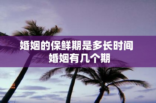 婚姻的保鲜期是多长时间 婚姻有几个期