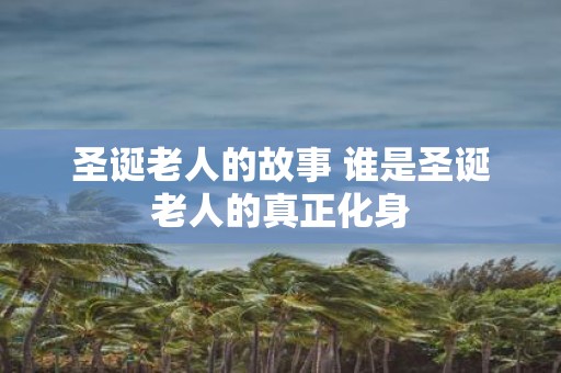 圣诞老人的故事 谁是圣诞老人的真正化身