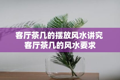 客厅茶几的摆放风水讲究 客厅茶几的风水要求