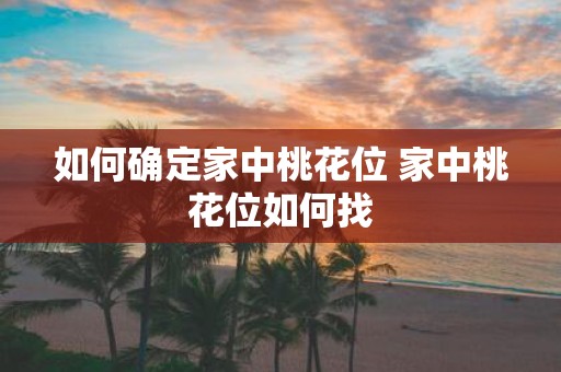 如何确定家中桃花位 家中桃花位如何找