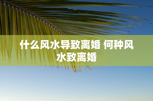 什么风水导致离婚 何种风水致离婚